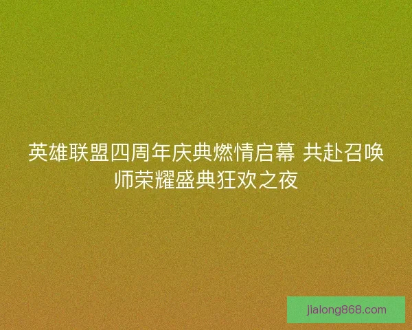 英雄联盟四周年庆典燃情启幕 共赴召唤师荣耀盛典狂欢之夜