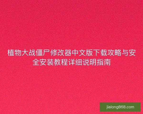 植物大战僵尸修改器中文版下载攻略与安全安装教程详细说明指南