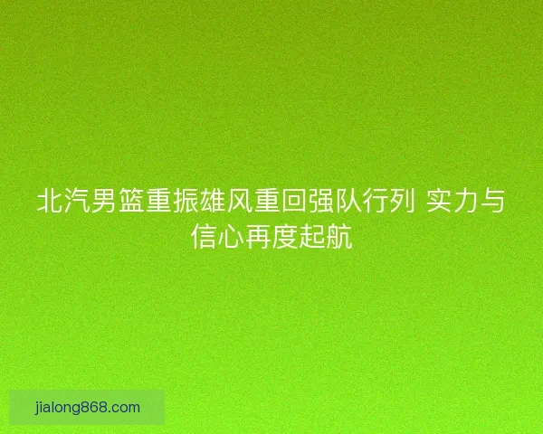 北汽男篮重振雄风重回强队行列 实力与信心再度起航