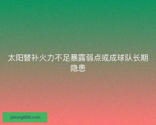 太阳替补火力不足暴露弱点或成球队长期隐患